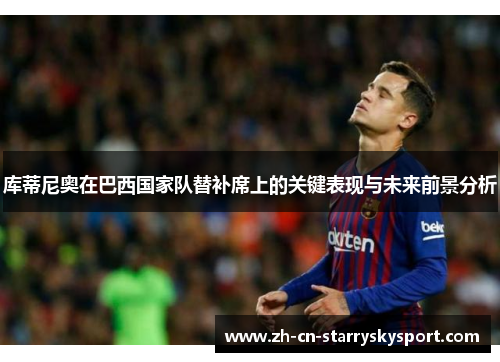 库蒂尼奥在巴西国家队替补席上的关键表现与未来前景分析