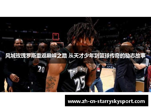 风城玫瑰罗斯重返巅峰之路 从天才少年到篮球传奇的励志故事