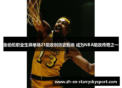 张伯伦职业生涯单场21助攻创历史新高 成为NBA助攻传奇之一
