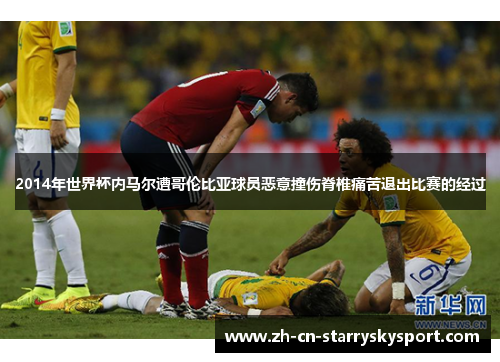 2014年世界杯内马尔遭哥伦比亚球员恶意撞伤脊椎痛苦退出比赛的经过