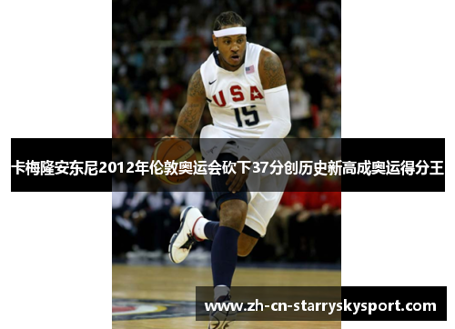 卡梅隆安东尼2012年伦敦奥运会砍下37分创历史新高成奥运得分王
