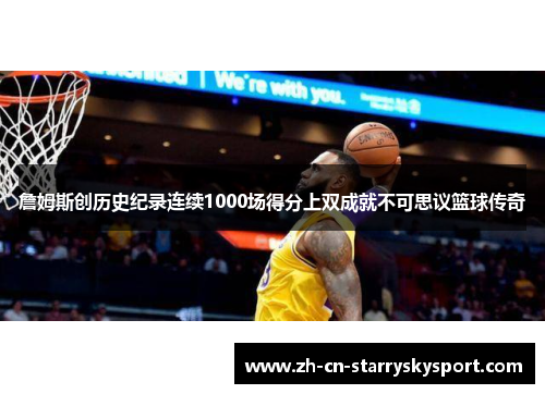 詹姆斯创历史纪录连续1000场得分上双成就不可思议篮球传奇