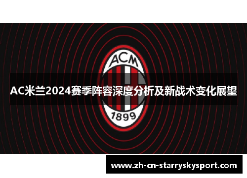 AC米兰2024赛季阵容深度分析及新战术变化展望