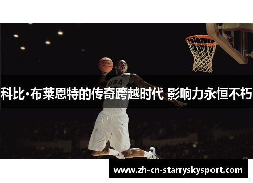 科比·布莱恩特的传奇跨越时代 影响力永恒不朽