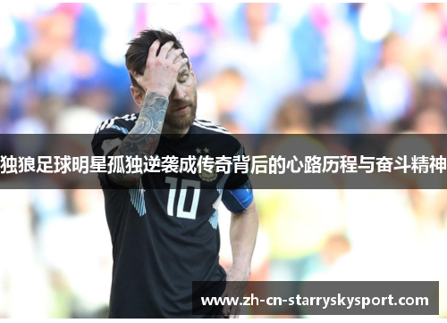 独狼足球明星孤独逆袭成传奇背后的心路历程与奋斗精神