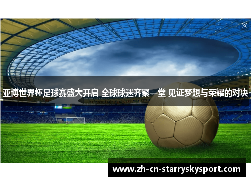 亚博世界杯足球赛盛大开启 全球球迷齐聚一堂 见证梦想与荣耀的对决