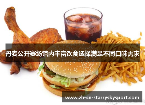 丹麦公开赛场馆内丰富饮食选择满足不同口味需求