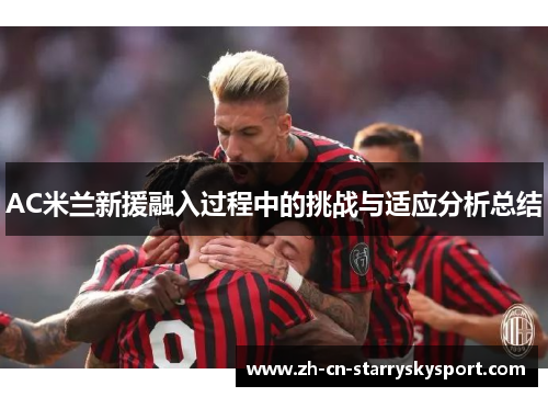 AC米兰新援融入过程中的挑战与适应分析总结