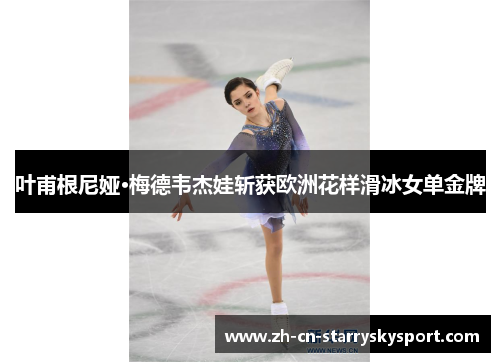 叶甫根尼娅·梅德韦杰娃斩获欧洲花样滑冰女单金牌