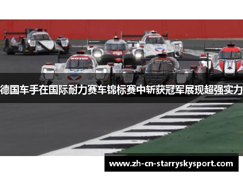 德国车手在国际耐力赛车锦标赛中斩获冠军展现超强实力