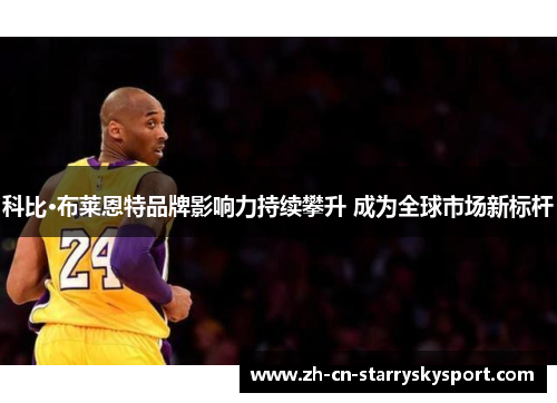 科比·布莱恩特品牌影响力持续攀升 成为全球市场新标杆