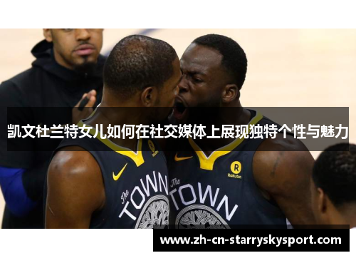 凯文杜兰特女儿如何在社交媒体上展现独特个性与魅力