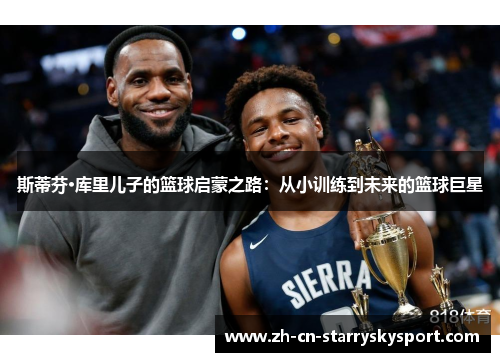 斯蒂芬·库里儿子的篮球启蒙之路：从小训练到未来的篮球巨星