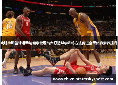 姚明推动篮球运动与健康管理结合打造科学训练方法促进全民体育素养提升