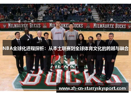 NBA全球化进程探析：从本土联赛到全球体育文化的跨越与融合
