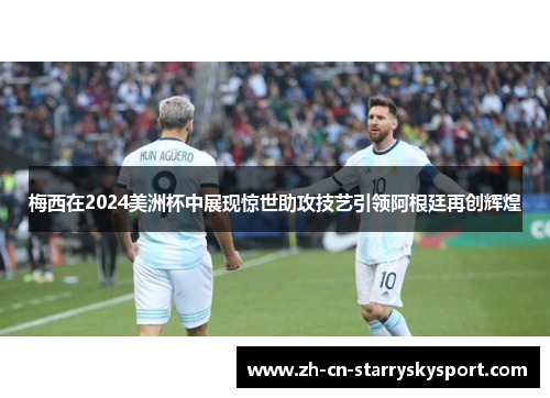 梅西在2024美洲杯中展现惊世助攻技艺引领阿根廷再创辉煌
