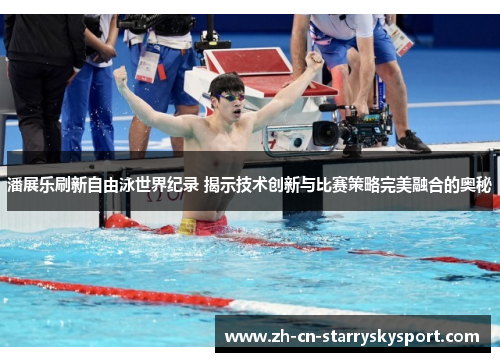 潘展乐刷新自由泳世界纪录 揭示技术创新与比赛策略完美融合的奥秘