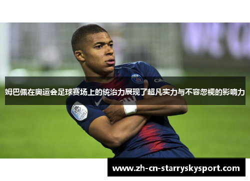 姆巴佩在奥运会足球赛场上的统治力展现了超凡实力与不容忽视的影响力