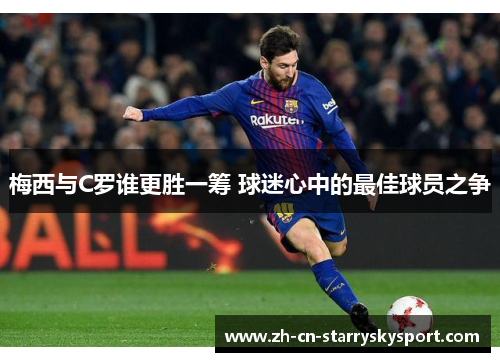 梅西与C罗谁更胜一筹 球迷心中的最佳球员之争