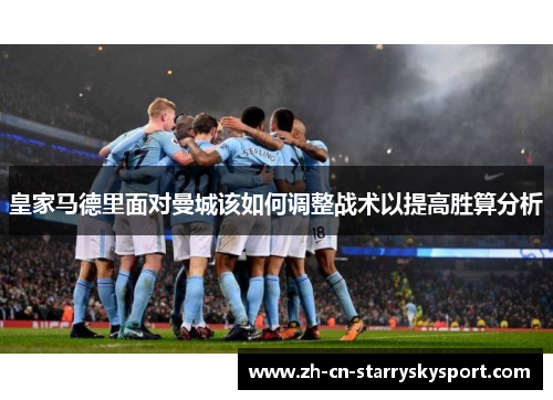 皇家马德里面对曼城该如何调整战术以提高胜算分析