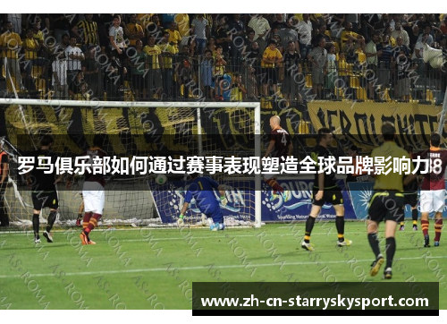罗马俱乐部如何通过赛事表现塑造全球品牌影响力