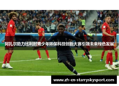 阿扎尔助力比利时青少年环保科技创新大赛引领未来绿色发展