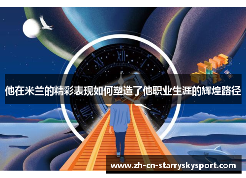 他在米兰的精彩表现如何塑造了他职业生涯的辉煌路径