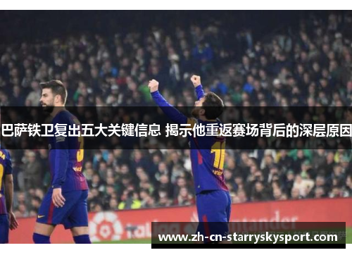 巴萨铁卫复出五大关键信息 揭示他重返赛场背后的深层原因