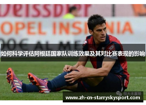 如何科学评估阿根廷国家队训练效果及其对比赛表现的影响