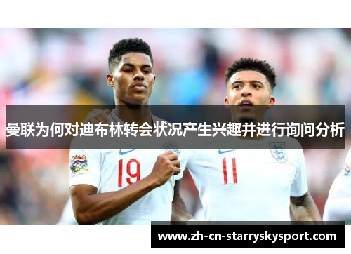 曼联为何对迪布林转会状况产生兴趣并进行询问分析
