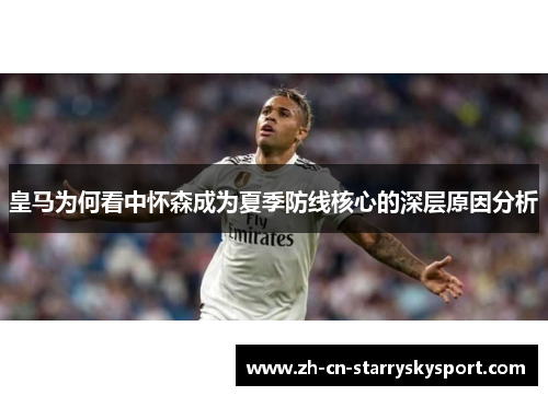 皇马为何看中怀森成为夏季防线核心的深层原因分析