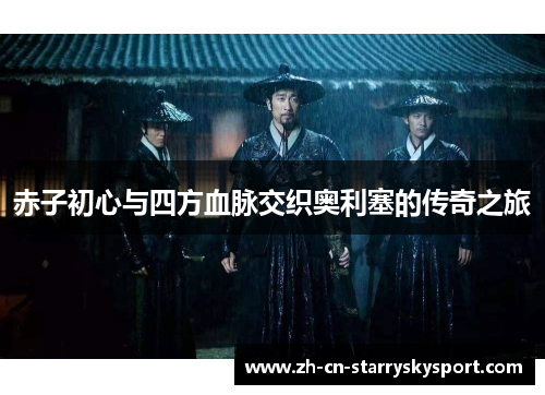 赤子初心与四方血脉交织奥利塞的传奇之旅