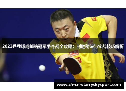 2023乒乓球成都站冠军争夺战全攻略：制胜秘诀与实战技巧解析