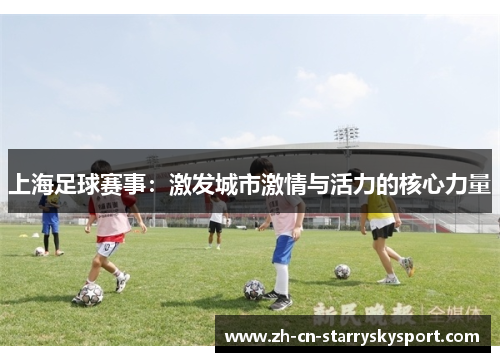 上海足球赛事：激发城市激情与活力的核心力量