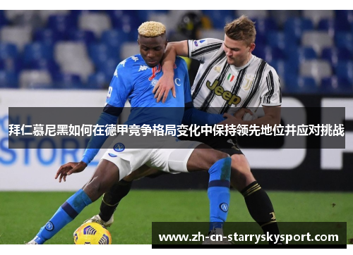 拜仁慕尼黑如何在德甲竞争格局变化中保持领先地位并应对挑战
