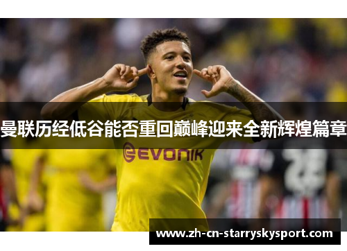 曼联历经低谷能否重回巅峰迎来全新辉煌篇章