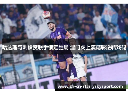 哈达斯与刘俊贤联手锁定胜局 津门虎上演精彩逆转戏码