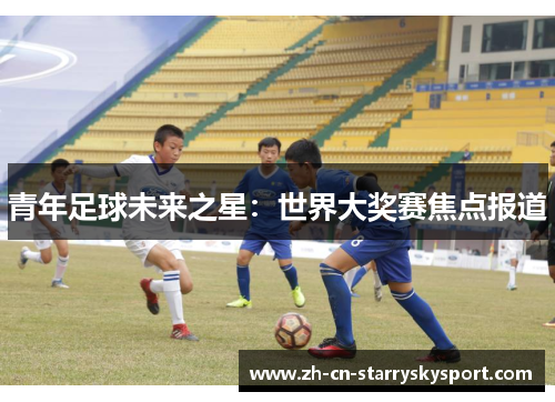 青年足球未来之星：世界大奖赛焦点报道