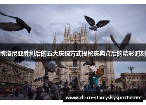 博洛尼亚胜利后的五大庆祝方式揭秘庆典背后的精彩时刻