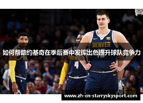 如何帮助约基奇在季后赛中发挥出色提升球队竞争力