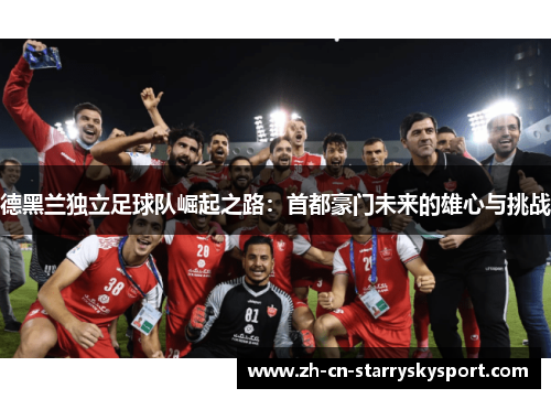 德黑兰独立足球队崛起之路：首都豪门未来的雄心与挑战