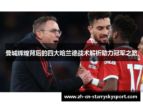 曼城辉煌背后的四大哈兰德战术解析助力冠军之路