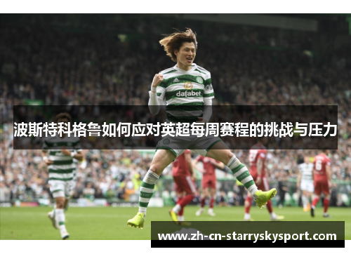波斯特科格鲁如何应对英超每周赛程的挑战与压力