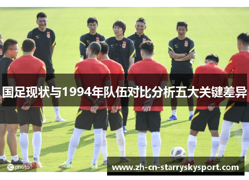 国足现状与1994年队伍对比分析五大关键差异