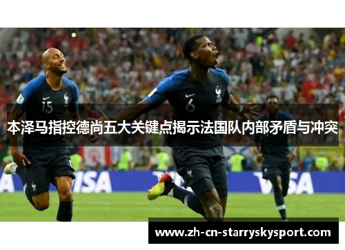 本泽马指控德尚五大关键点揭示法国队内部矛盾与冲突