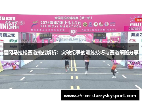 福冈马拉松赛道挑战解析：突破纪录的训练技巧与赛道策略分享