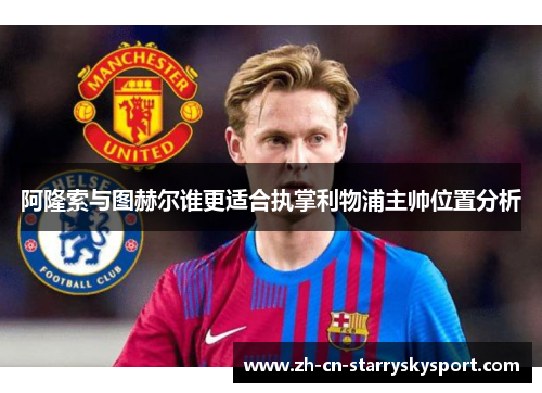 阿隆索与图赫尔谁更适合执掌利物浦主帅位置分析