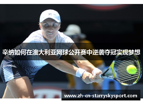 辛纳如何在澳大利亚网球公开赛中逆袭夺冠实现梦想