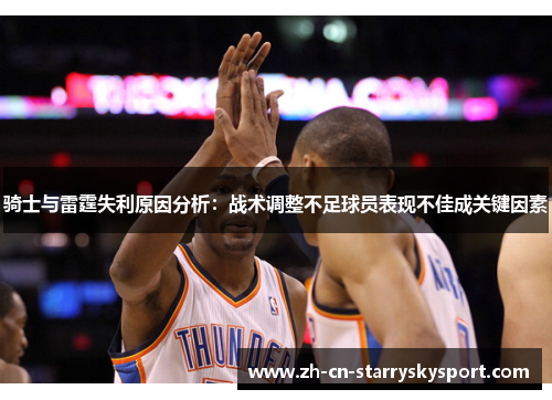 骑士与雷霆失利原因分析：战术调整不足球员表现不佳成关键因素