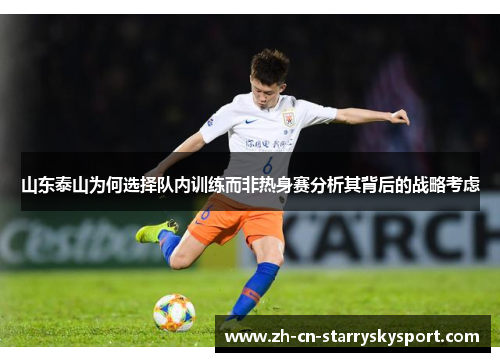 山东泰山为何选择队内训练而非热身赛分析其背后的战略考虑